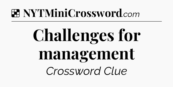 Solution: Challenges for management - NYT Crossword