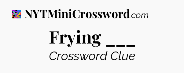 Frying ___ Crossword Clue
