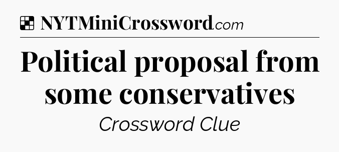 Solution: Political proposal from some conservatives - NYT Crossword