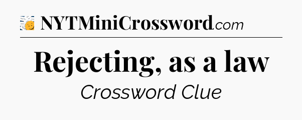 Rejecting, as a law - 7 Little Words