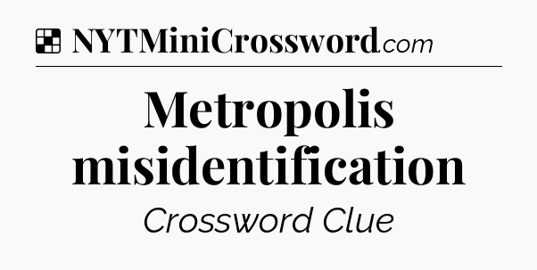 Solution: Metropolis misidentification - NYT Crossword