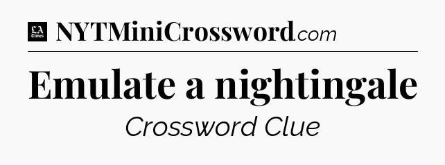 Emulate a nightingale - LA Times Crossword