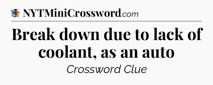 Break down due to lack of coolant, as an auto Crossword Clue