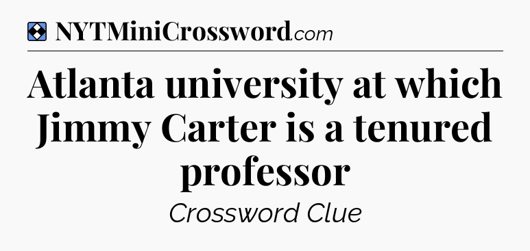 Solution: Atlanta university at which Jimmy Carter is a tenured professor - NYT Mini Crossword