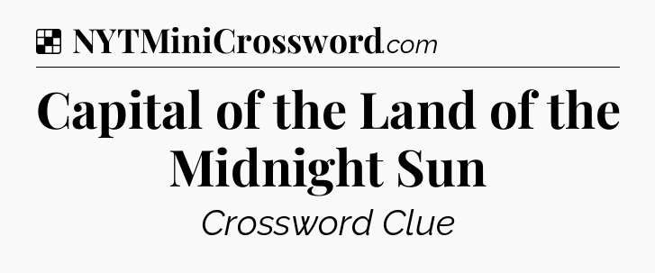 Solution: Capital of the Land of the Midnight Sun - NYT Crossword