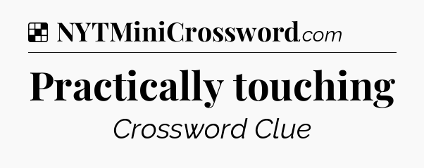 Solution: Practically touching - NYT Crossword