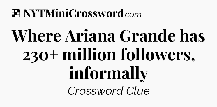 Solution: Where Ariana Grande has 230+ million followers, informally - NYT Crossword