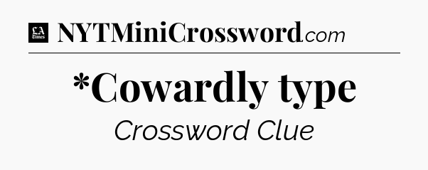 *Cowardly type - LA Times Crossword