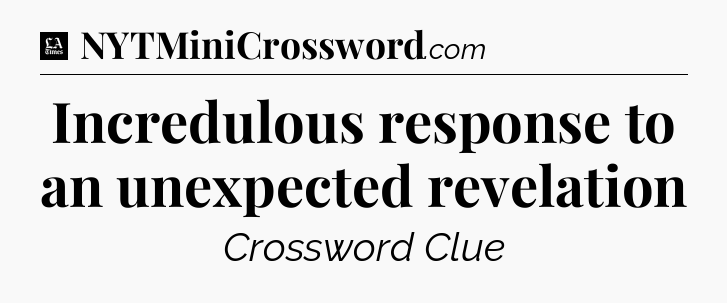 Incredulous response to an unexpected revelation - LA Times Crossword