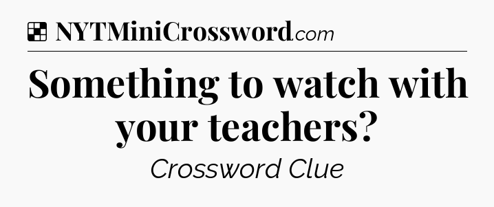 Solution: Something to watch with your teachers - NYT Crossword