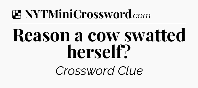 Solution: Reason a cow swatted herself - NYT Crossword