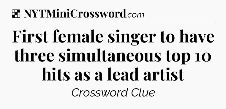 Solution: First female singer to have three simultaneous top 10 hits as a lead artist - NYT Crossword