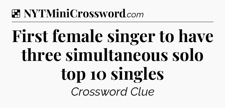 Solution: First female singer to have three simultaneous solo top 10 singles - NYT Crossword