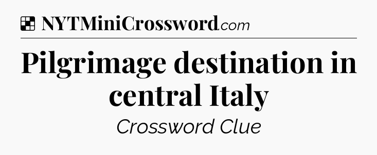 Solution: Pilgrimage destination in central Italy - NYT Crossword