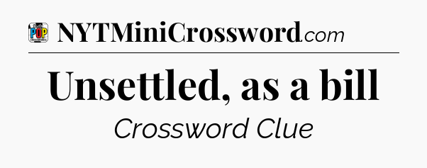 Unsettled, as a bill Crossword Clue