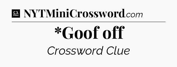 *Goof off - LA Times Crossword