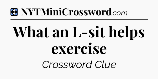 Solution: What an L-sit helps exercise - NYT Mini Crossword