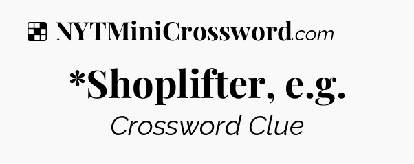 Solution: *Shoplifter, e.g - NYT Crossword