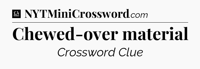 Chewed-over material - LA Times Crossword