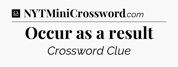 Occur as a result - LA Times Crossword