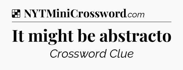 Solution: It might be abstracto - NYT Crossword