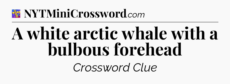 A white arctic whale with a bulbous forehead Codycross