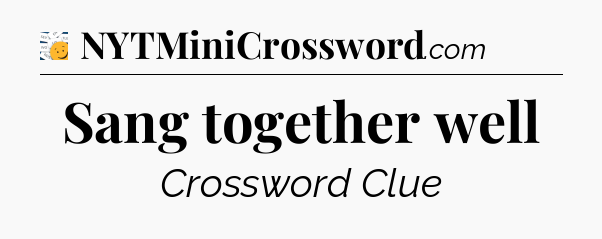 Sang together well - 7 Little Words