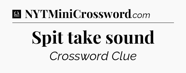 Spit take sound - LA Times Crossword