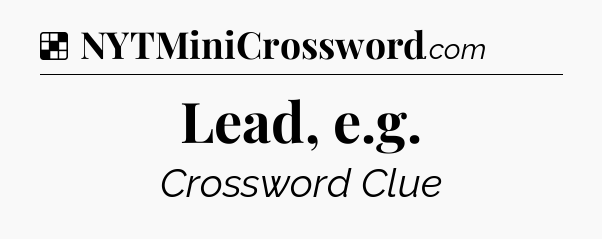 Solution: Lead, e.g - NYT Crossword