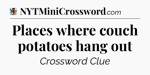 Places where couch potatoes hang out Crossword Clue
