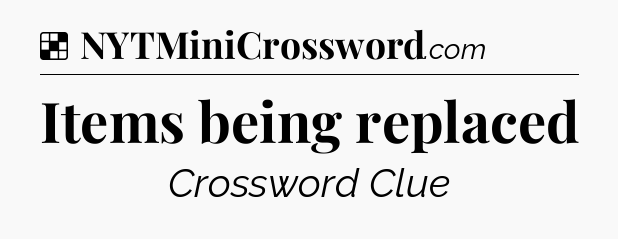 Solution: Items being replaced - NYT Crossword
