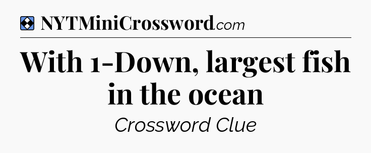 Solution: With 1-Down, largest fish in the ocean - NYT Mini Crossword