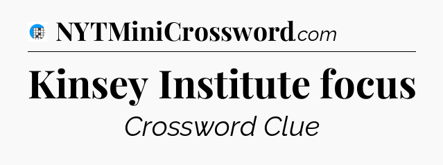 Kinsey Institute focus Crossword Clue