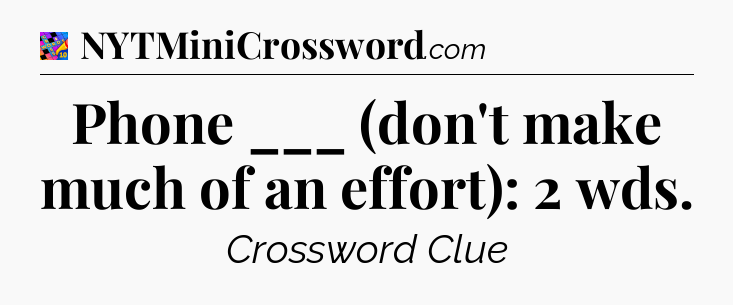 Phone ___ (don't make much of an effort): 2 wds Crossword Clue