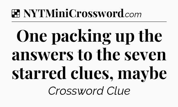 Solution: One packing up the answers to the seven starred clues, maybe - NYT Crossword
