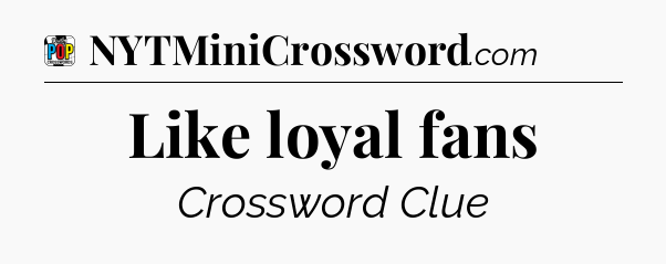 Like loyal fans Crossword Clue