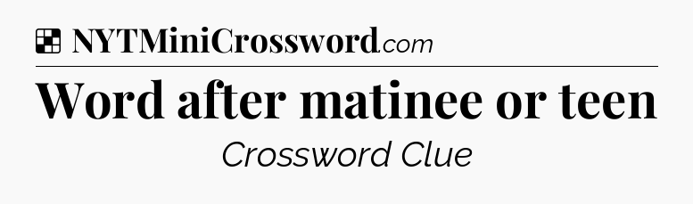 Solution: Word after matinee or teen - NYT Crossword