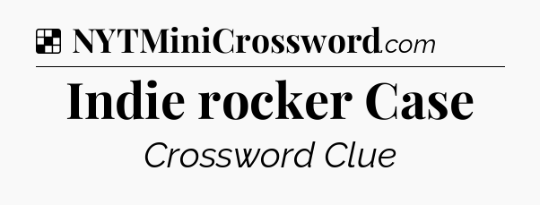 Solution: Indie rocker Case - NYT Crossword