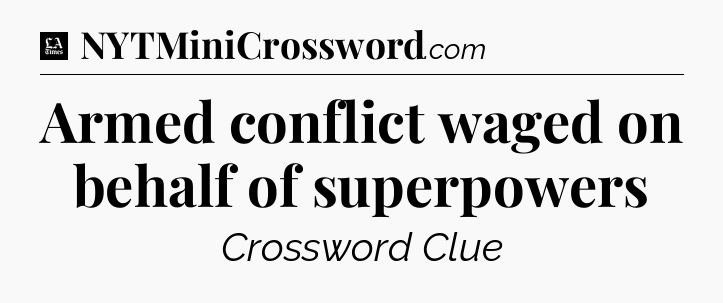 Armed conflict waged on behalf of superpowers - LA Times Crossword