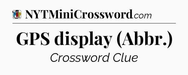 GPS display (Abbr.) Crossword Clue