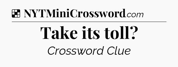 Solution: Take its toll - NYT Crossword