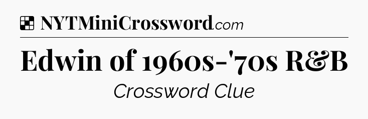 Solution: Edwin of 1960s-'70s R&B - NYT Crossword