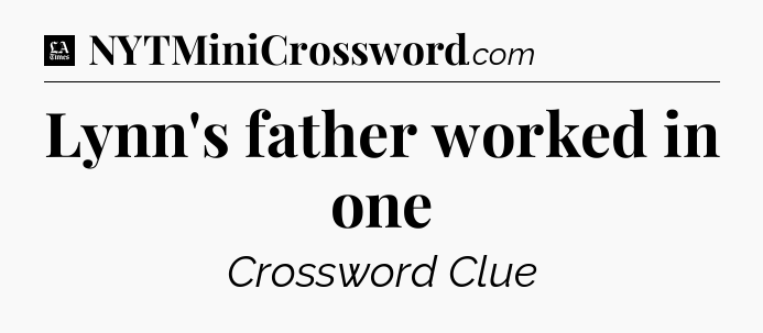 Lynn's father worked in one - LA Times Crossword