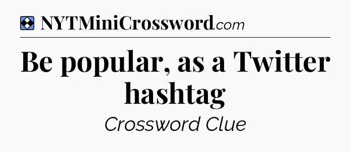 Solution: Be popular, as a Twitter hashtag - NYT Mini Crossword