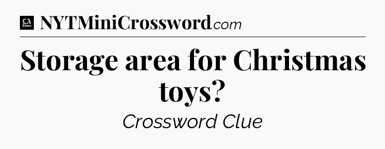 Storage area for Christmas toys - LA Times Crossword