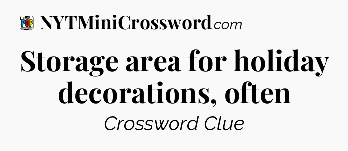 Storage area for holiday decorations, often Crossword Clue
