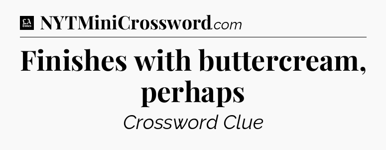 Finishes with buttercream, perhaps - LA Times Crossword