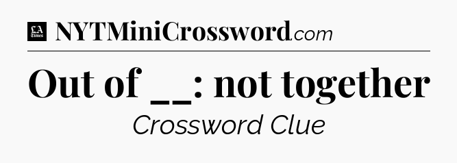 Out of __: not together - LA Times Crossword