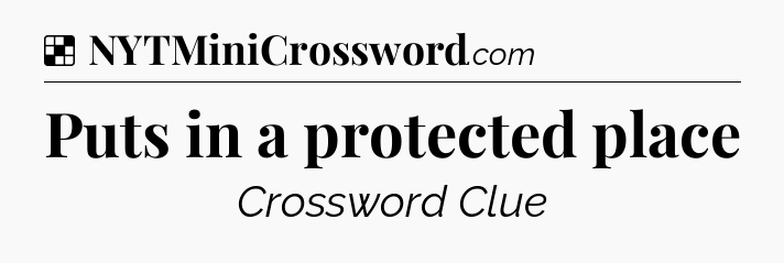 Puts in a protected place NYT Crossword
