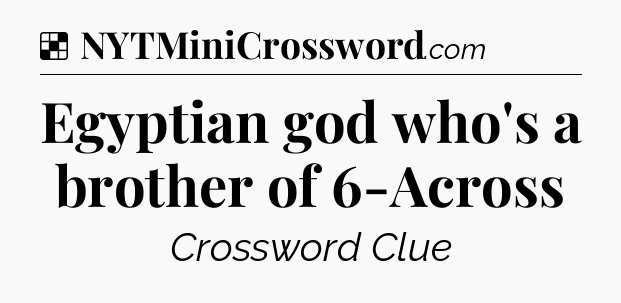 Solution: Egyptian god who's a brother of 6-Across - NYT Crossword